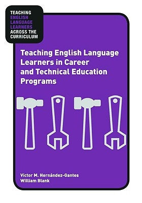 Teaching English Language Learners in Career and Technical Education Programs by HernÃ¡ndez-Gantes, Victor M.