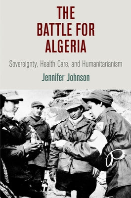 The Battle for Algeria: Sovereignty, Health Care, and Humanitarianism by Johnson, Jennifer