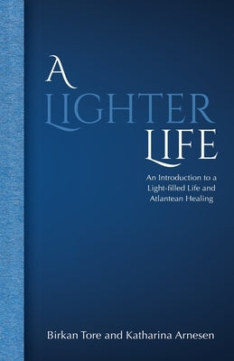 A Lighter Life: An Introduction to a Light-filled Life and Atlantean Healing by Tore, Birkan