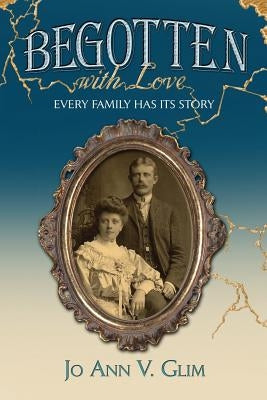 Begotten with Love: Every Family Has Its Story by Glim, Jo Ann V.