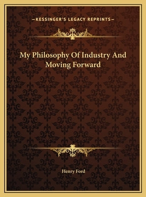 My Philosophy Of Industry And Moving Forward by Ford, Henry
