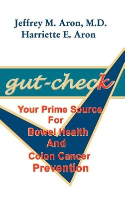 Gut-Check: Your Prime Source for Bowel Health and Colon Cancer Prevention by Aron, Jeffrey M.