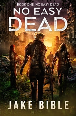 No Easy Dead: A Post-Apocalyptic Military Sci-Fi Series by Bible, Jake