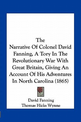 The Narrative Of Colonel David Fanning, A Tory In The Revolutionary War With Great Britain, Giving An Account Of His Adventures In North Carolina (186 by Fanning, David