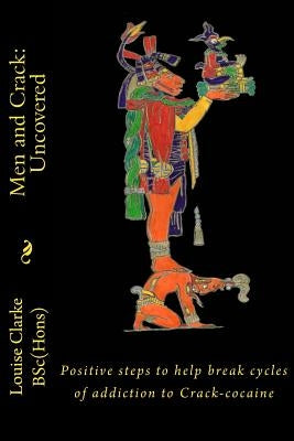 Men and Crack: Uncovered: Positive steps to help break cycles of addiction to Crack-cocaine by Clarke, Louise