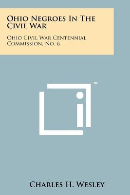 Ohio Negroes In The Civil War: Ohio Civil War Centennial Commission, No. 6 by Wesley, Charles H.