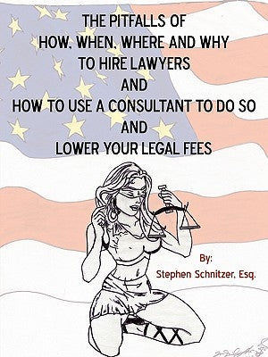The Pitfalls of How, When, Where and Why To Hire Lawyers And How to Use A Consultant To Do So And Lower Your Legal Fees by Schnitzer Esq, Stephen