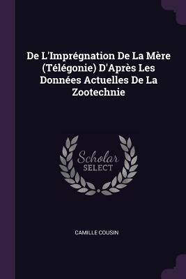 De L'Imprégnation De La Mère (Télégonie) D'Après Les Données Actuelles De La Zootechnie by Cousin, Camille