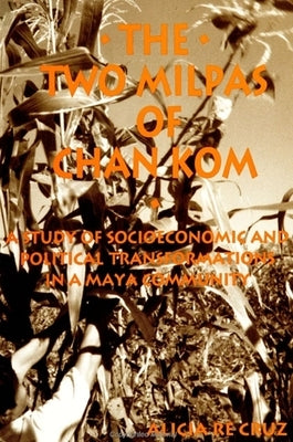 The Two Milpas of Chan Kom: Scenarios of a Maya Village Life by Re Cruz, Alicia