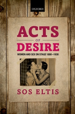 Acts of Desire: Women and Sex on Stage 1800-1930 by Eltis, Sos