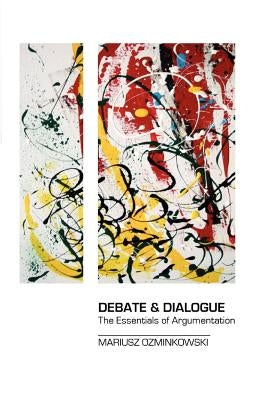 Debate & Dialogue: The Essentials of Argumentation by Ozminkowski, Mariusz
