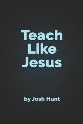 Teach Like Jesus by Hunt, Josh