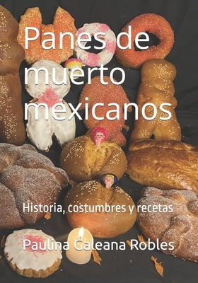 Panes de muerto mexicanos: Historia, costumbres y recetas by Galeana Robles, Paulina Ileana