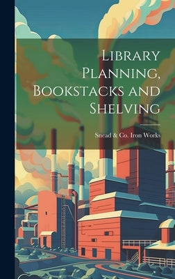 Library Planning, Bookstacks and Shelving by Works, Snead &. Co Iron