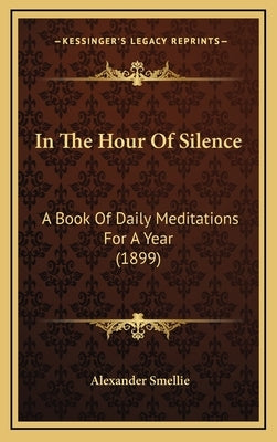 In The Hour Of Silence: A Book Of Daily Meditations For A Year (1899) by Smellie, Alexander