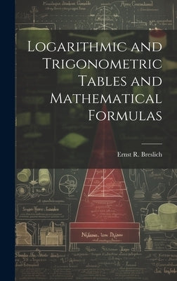 Logarithmic and Trigonometric Tables and Mathematical Formulas by Breslich, Ernst R. 1874-