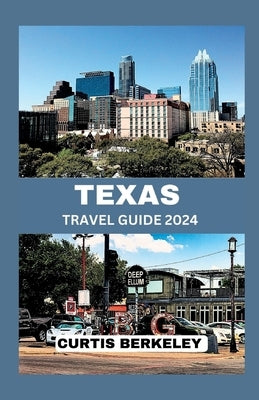 Texas Travel Guide 2024: Your Definitive 2024 Travel Companion for Discoveries Both Known and Hidden by Berkeley, Curtis
