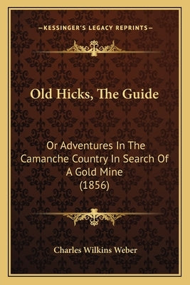 Old Hicks, The Guide: Or Adventures In The Camanche Country In Search Of A Gold Mine (1856) by Weber, Charles Wilkins