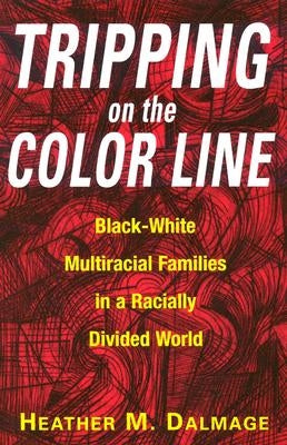 Tripping on the Color Line: Black-White Multiracial Families in a Racially Divided World by Dalmage, Heather M.
