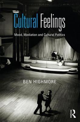Cultural Feelings: Mood, Mediation and Cultural Politics by Highmore, Ben