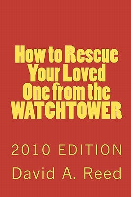 How to Rescue Your Loved One from the Watchtower: 2010 Edition by Reed, David a.