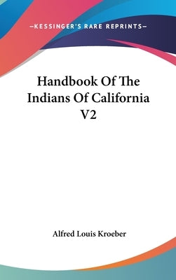 Handbook Of The Indians Of California V2 by Kroeber, Alfred Louis