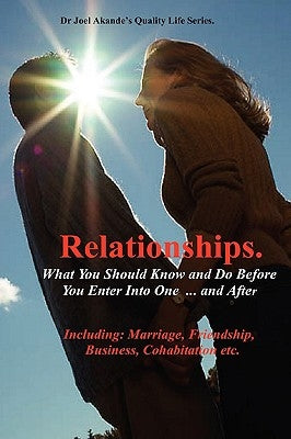 Relationships.What You Should Know and Do Before You Enter Into One...and After. by Akande, Joel Olusola