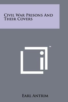 Civil War Prisons and Their Covers by Antrim, Earl