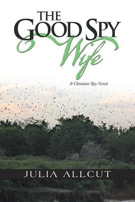 The Good Spy Wife: A Christian Spy Novel by Allcut, Julia