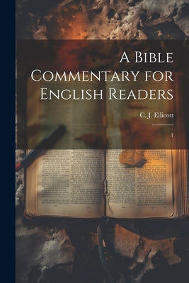 A Bible Commentary for English Readers: 1 by Ellicott, C. J. 1819-1905