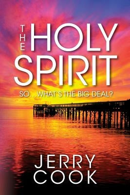 The Holy Spirit: So, What's the Big Deal? by Cook, Jerry