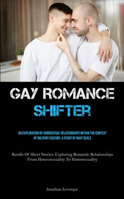Gay Romance Shifter: An Exploration Of Homosexual Relationships Within The Context Of Military Culture: A Study Of Navy Seals (Bundle Of Short Stories by Levesque, Jonathan