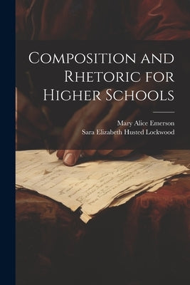 Composition and Rhetoric for Higher Schools by Lockwood, Sara Elizabeth Husted