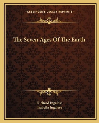 The Seven Ages Of The Earth by Ingalese, Richard