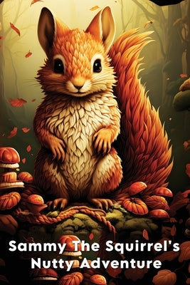 Sammy The Squirrel's Nutty Adventure: A Children's Story about hard work, resilience, Friendship, and Teamwork by Mwangi, James