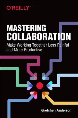 Mastering Collaboration: Make Working Together Less Painful and More Productive by Anderson, Gretchen