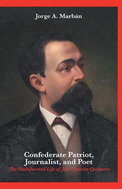 Confederate Patriot, Journalist, and Poet: The Multifaceted Life of José Agustín Quintero by MarbÃ¡n, Jorge A.