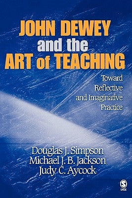 John Dewey and the Art of Teaching: Toward Reflective and Imaginative Practice by Simpson, Douglas J.