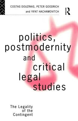 Politics, Postmodernity and Critical Legal Studies: The Legality of the Contingent by Douzinas, Costas