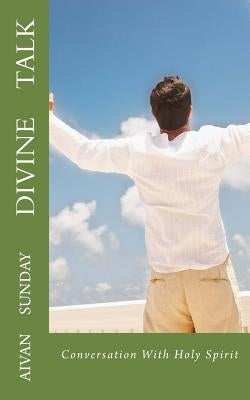 Divine Talk: Conversation With Holy Spirit by Sunday, Aivan