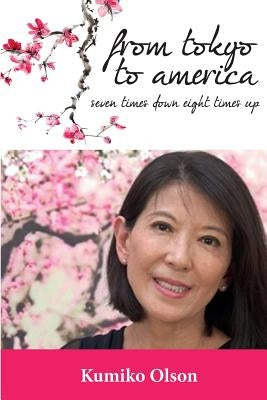 From Tokyo To America: Seven Times Down Eight Times Up by Olson, Kumiko