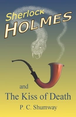 Sherlock Holmes and the Kiss of Death by Shumway, P. C.
