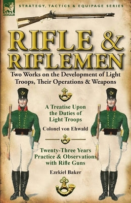 Rifle and Riflemen: Two Works on the Development of Light Troops, Their Operations & Weapons by Ehwald, Colonel Von