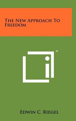 The New Approach To Freedom by Riegel, Edwin C.