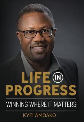 Life In Progress: Winning Where It Matters by Amoako, Kyei