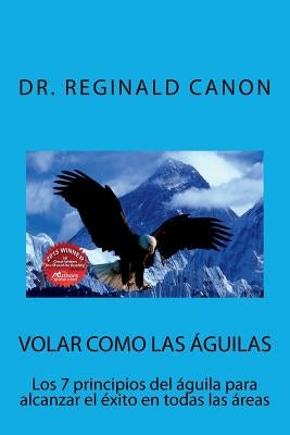 Volar como las águilas: Los 7 principios del águila para alcanzar el éxito en todas las areas by Canon, Reginald