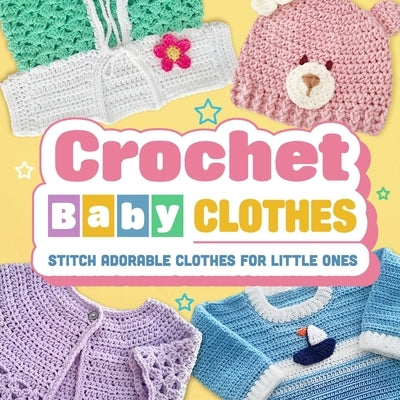 Crochet Baby Clothes: Stitch Adorable Clothes for Little Ones: Crochet for Baby by Davis, Isaac