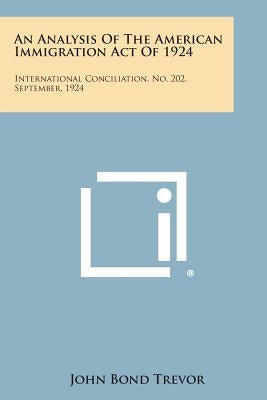 An Analysis of the American Immigration Act of 1924: International Conciliation, No. 202, September, 1924 by Trevor, John Bond