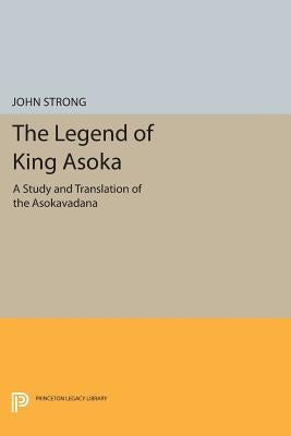 The Legend of King Asoka: A Study and Translation of the Asokavadana by Strong, John S.