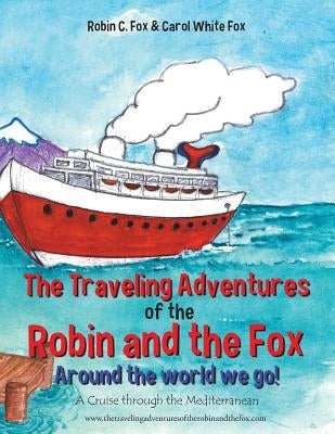 The Traveling Adventures of the Robin and the Fox Around the World We Go!: A Cruise Through the Mediterranean by Fox, Robin C.